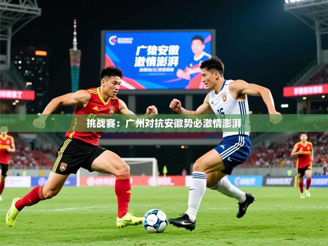 2025华体会登录地址挑战赛：广州对抗安徽势必激情澎湃