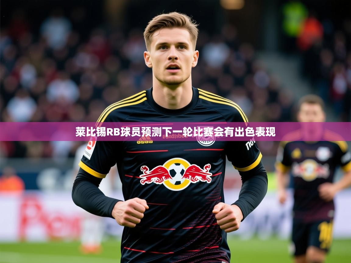2025华体会体育app莱比锡RB球员预测下一轮比赛会有出色表现 第2张
