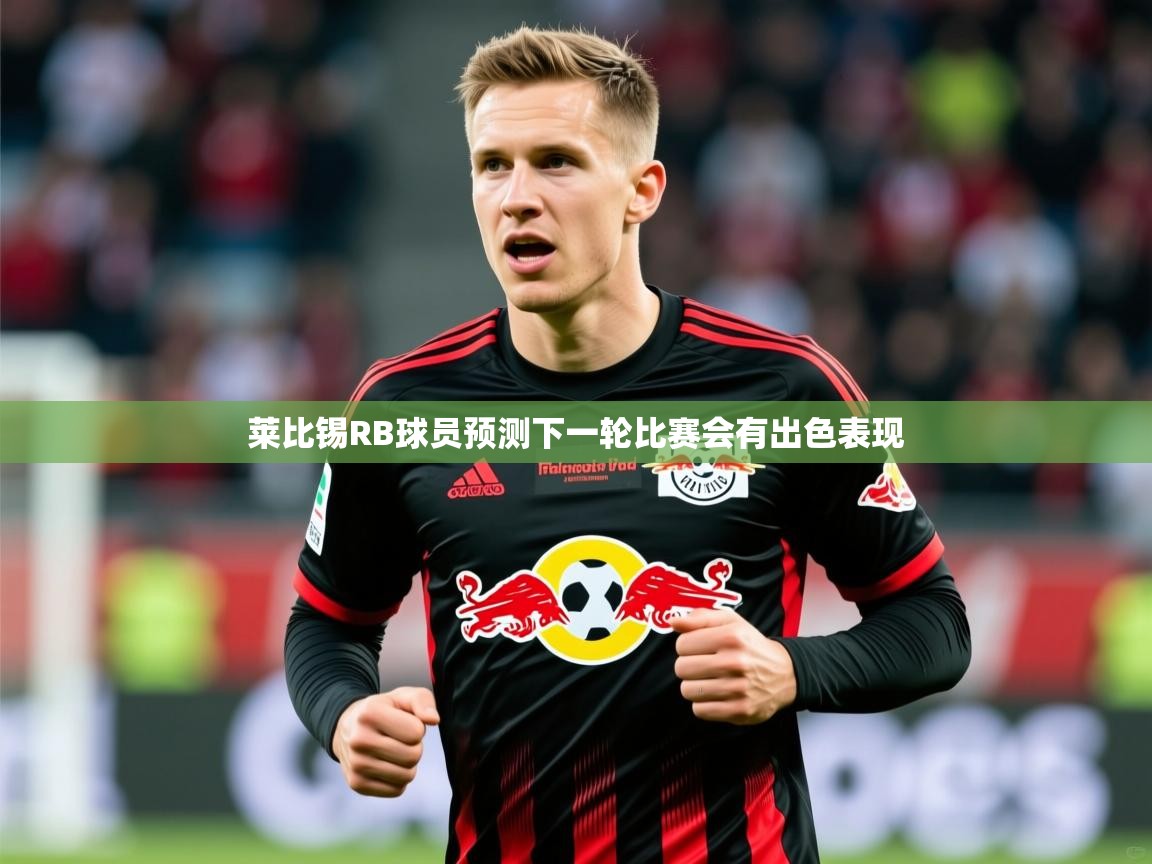 2025华体会体育app莱比锡RB球员预测下一轮比赛会有出色表现