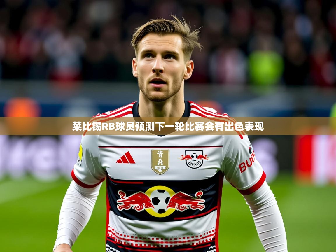 2025华体会体育app莱比锡RB球员预测下一轮比赛会有出色表现 第3张
