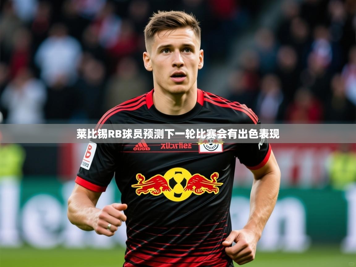 2025华体会体育app莱比锡RB球员预测下一轮比赛会有出色表现 第4张