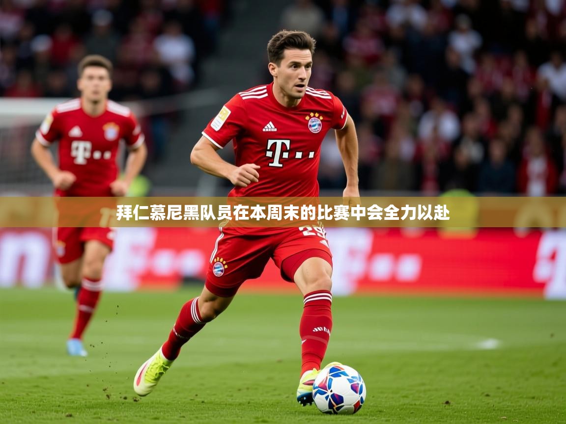 2025华体体育app拜仁慕尼黑队员在本周末的比赛中会全力以赴 第3张