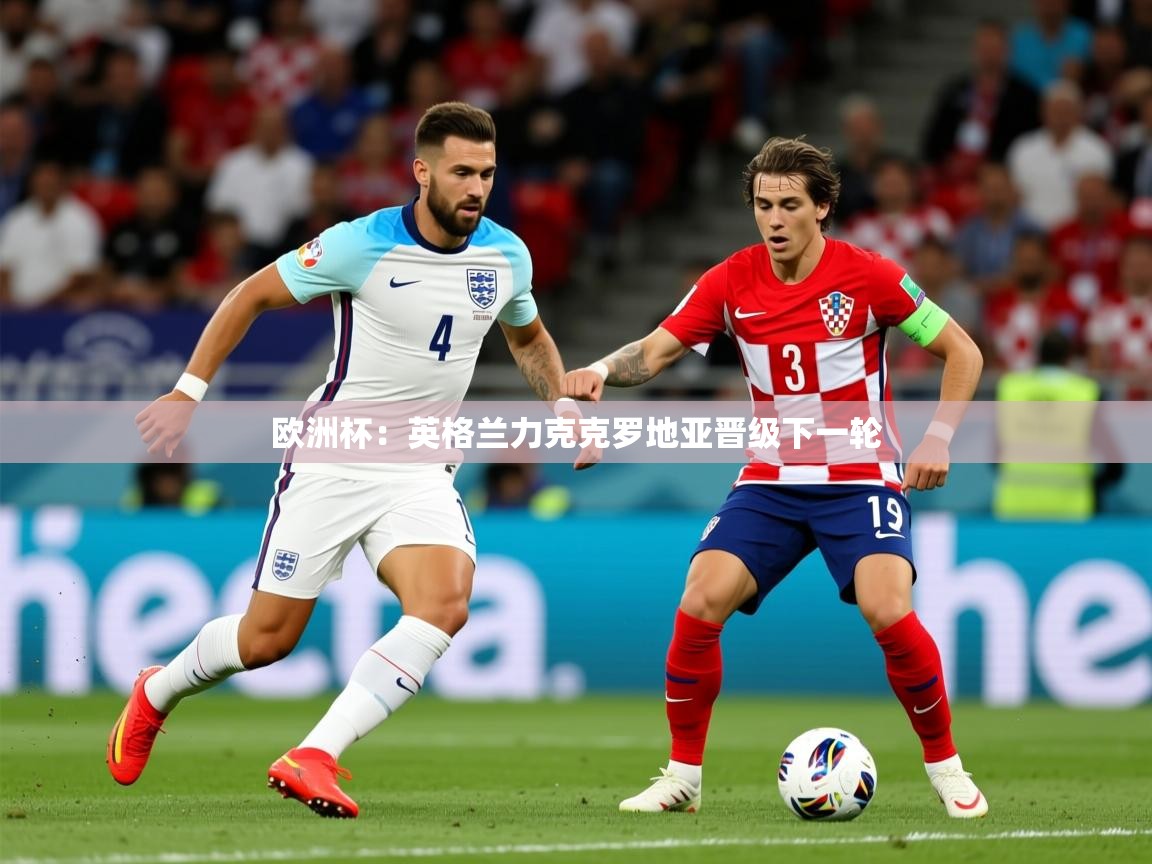 2025华体会体育app欧洲杯：英格兰力克克罗地亚晋级下一轮