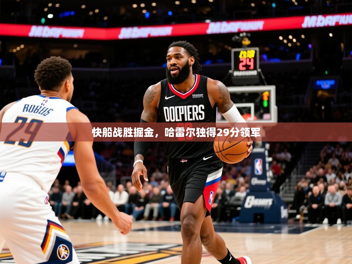 2025华体体育官网快船战胜掘金，哈雷尔独得29分领军