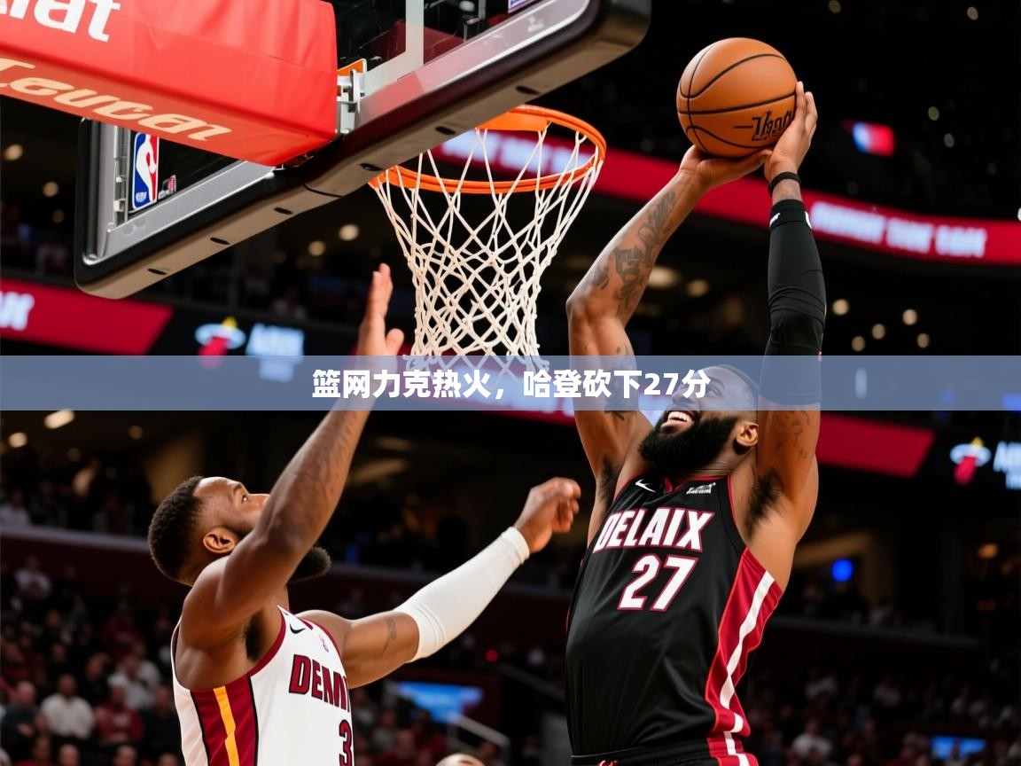 2025华体会登录地址篮网力克热火,哈登砍下27分 第2张