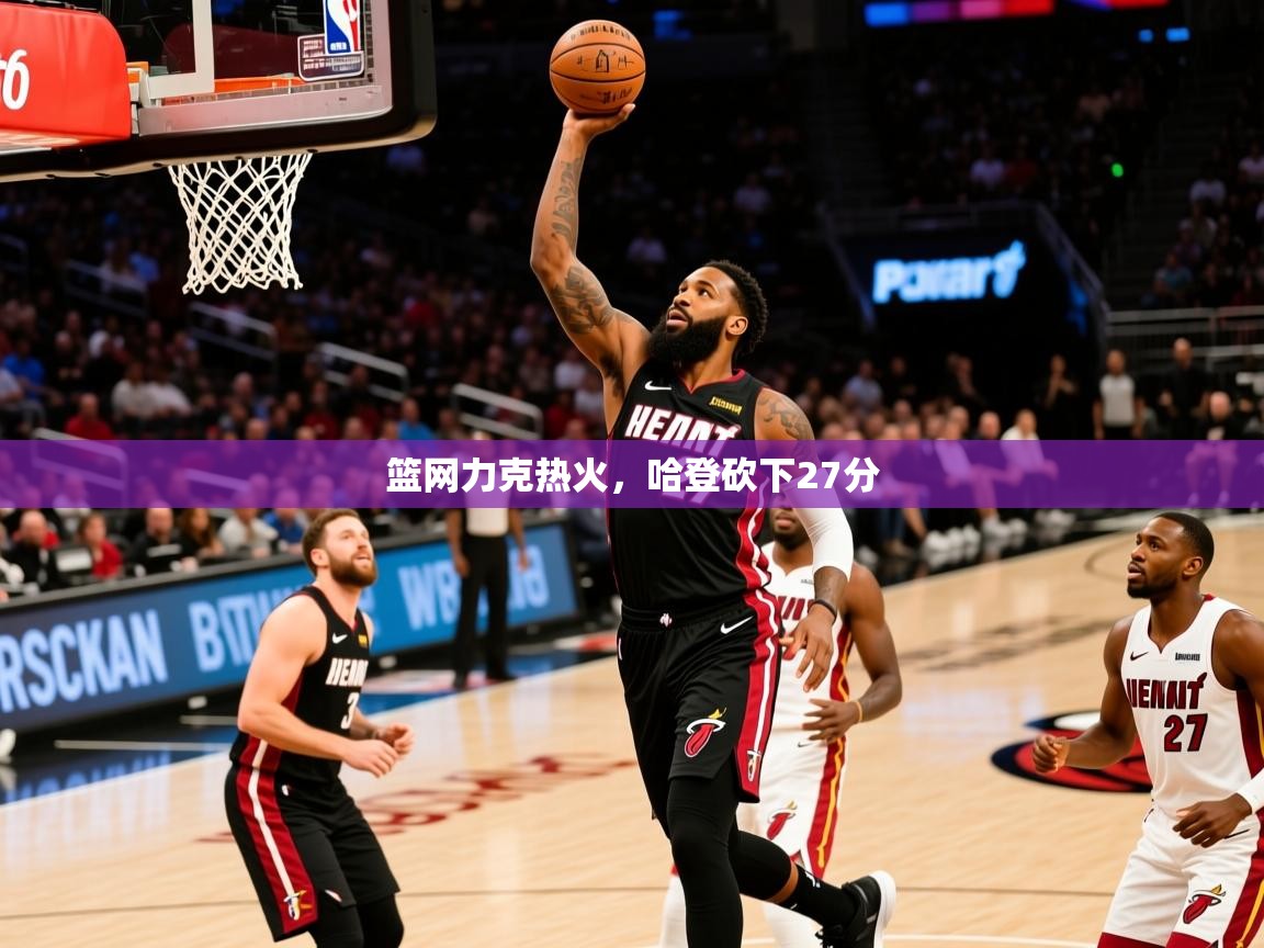 2025华体会登录地址篮网力克热火,哈登砍下27分 第4张