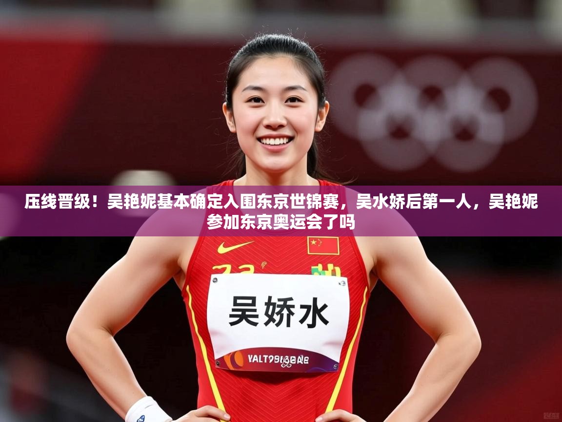 2025华体会体育网站皇马赞助商压线晋级!吴艳妮基本确定入围东京世锦赛,吴水娇后第一人,吴艳妮参加东京奥运会了吗 第2张