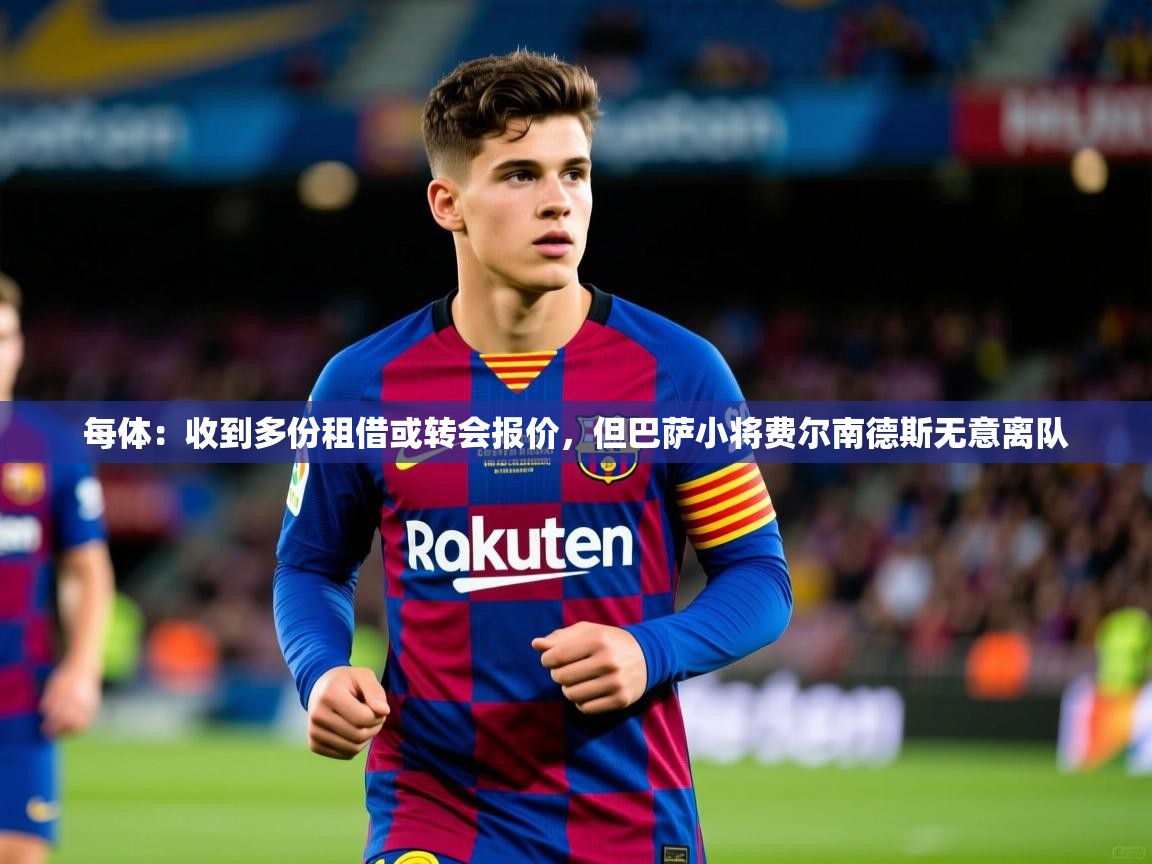 2025华体会体育下载每体:收到多份租借或转会报价,但巴萨小将费尔南德斯无意离队 第1张