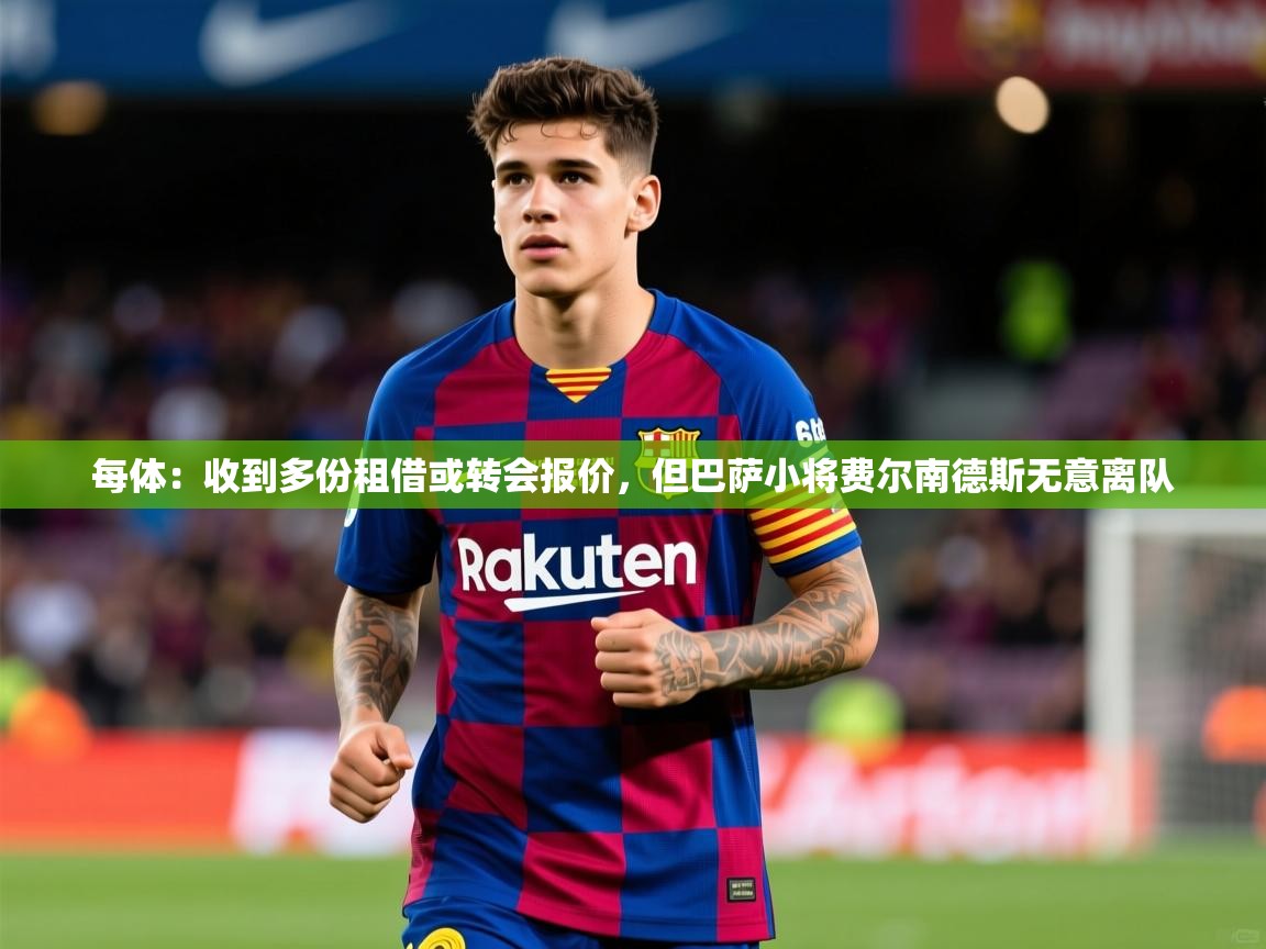 2025华体会体育下载每体:收到多份租借或转会报价,但巴萨小将费尔南德斯无意离队 第2张