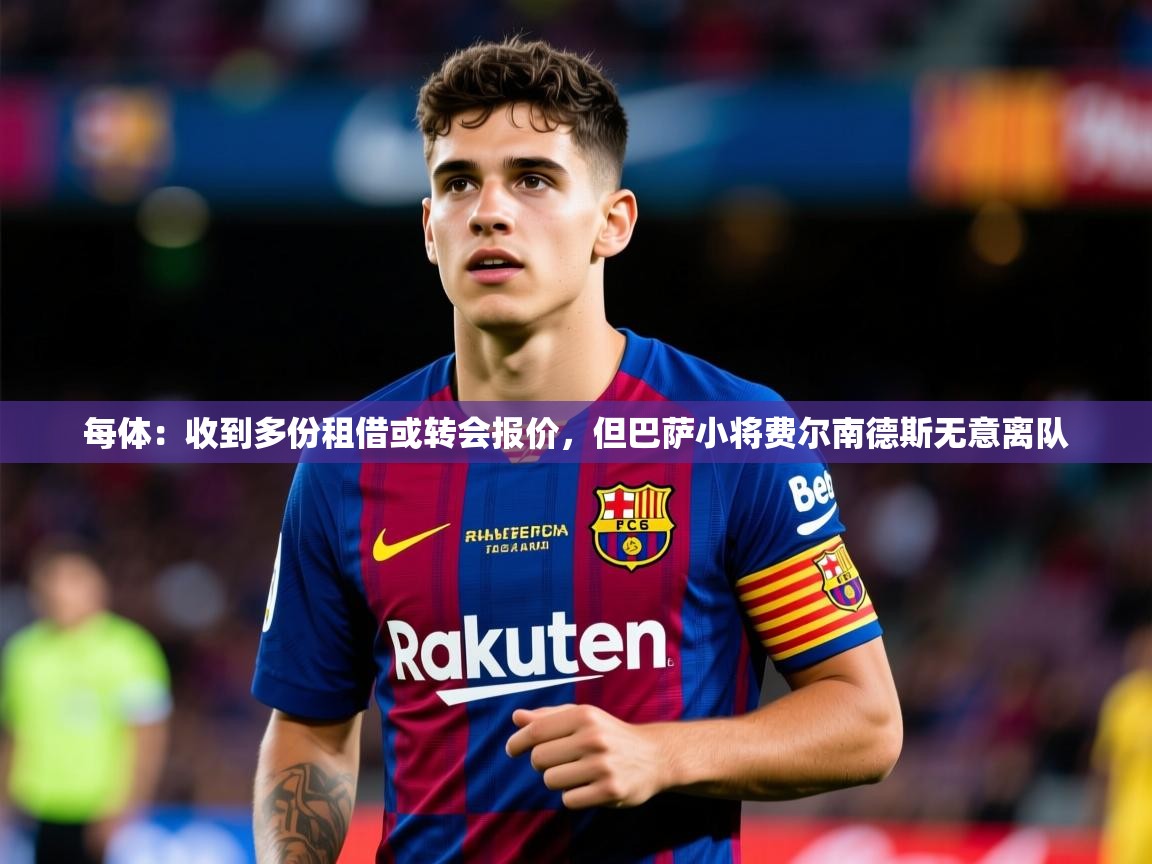 2025华体会体育下载每体:收到多份租借或转会报价,但巴萨小将费尔南德斯无意离队 第3张