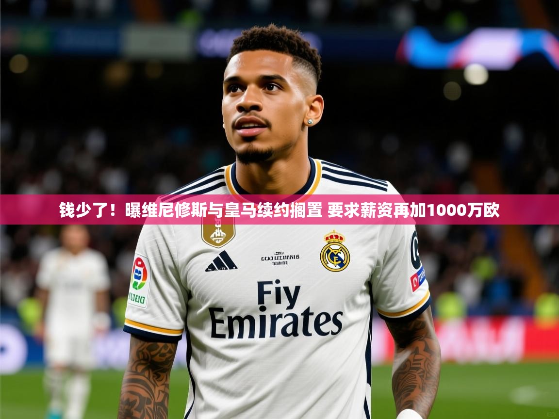 2025华体会登录入口钱少了!曝维尼修斯与皇马续约搁置 要求薪资再加1000万欧 第2张