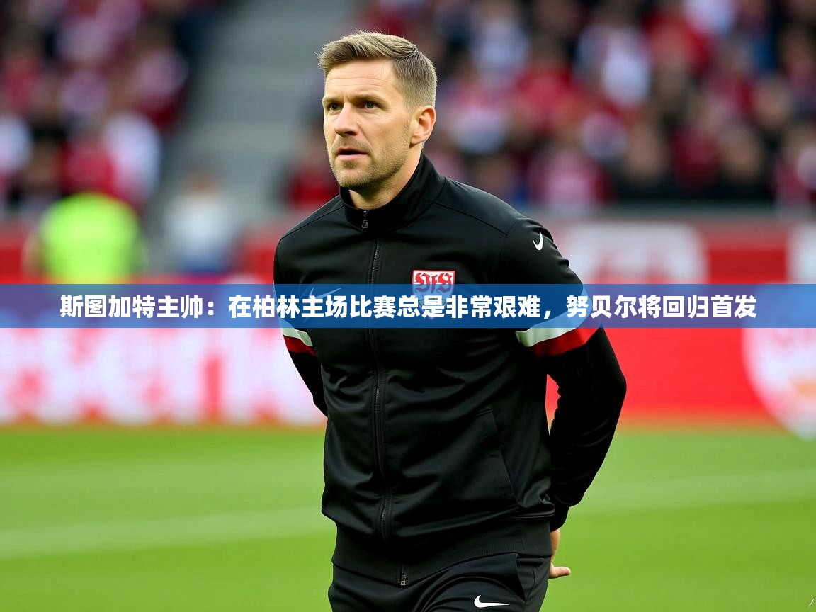 2025华体会登录最新地址斯图加特主帅:在柏林主场比赛总是非常艰难,努贝尔将回归首发 第1张