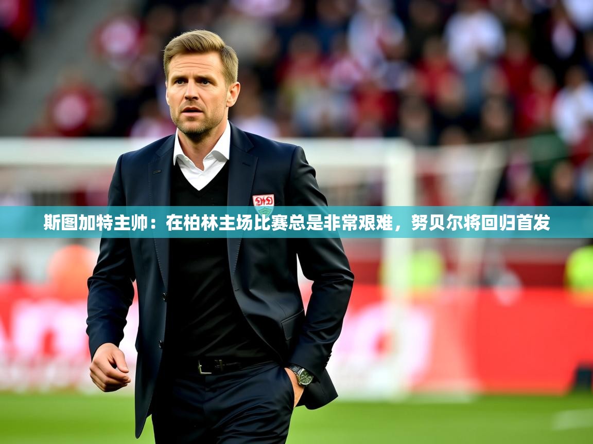 2025华体会登录最新地址斯图加特主帅:在柏林主场比赛总是非常艰难,努贝尔将回归首发 第3张