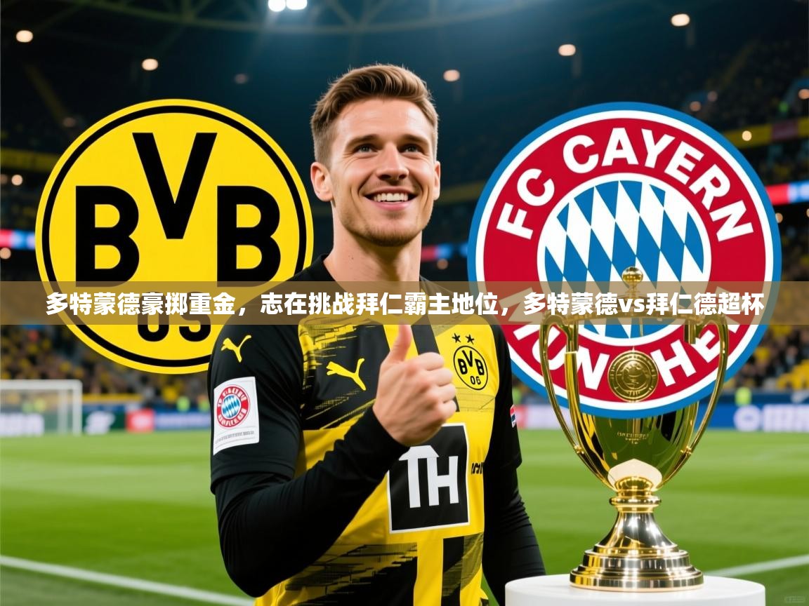 2025华体会登录最新地址多特蒙德豪掷重金,志在挑战拜仁霸主地位,多特蒙德vs拜仁德超杯 第3张