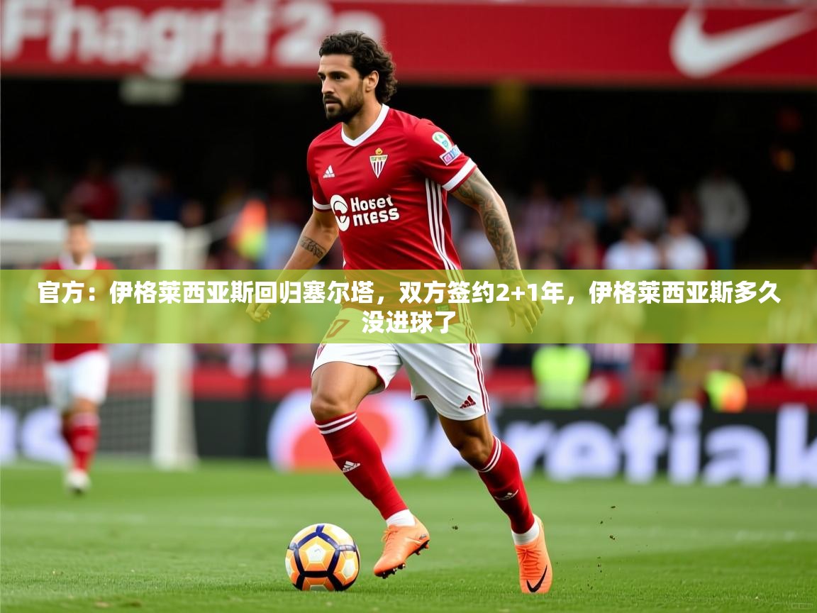 2025华体会体育网站赞助皇马官方：伊格莱西亚斯回归塞尔塔，双方签约2+1年，伊格莱西亚斯多久没进球了