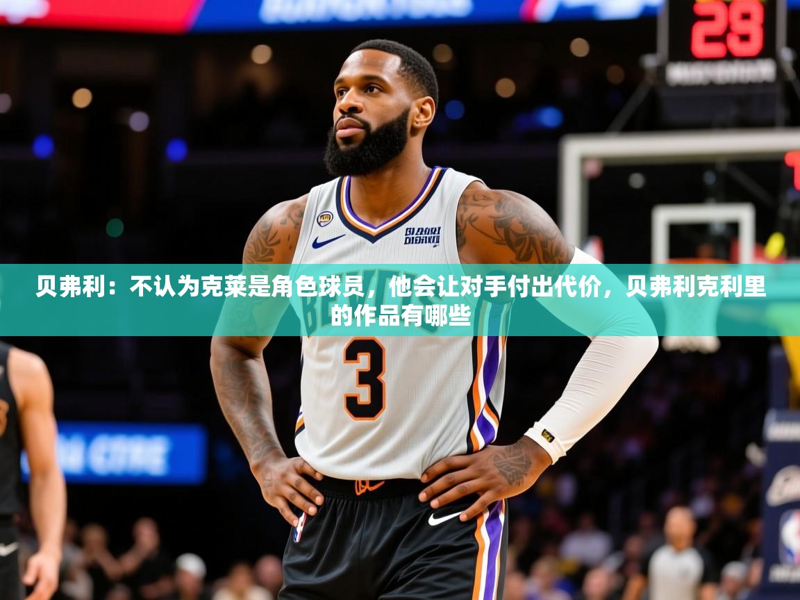 2025华会体育app下载贝弗利：不认为克莱是角色球员，他会让对手付出代价，贝弗利克利里的作品有哪些