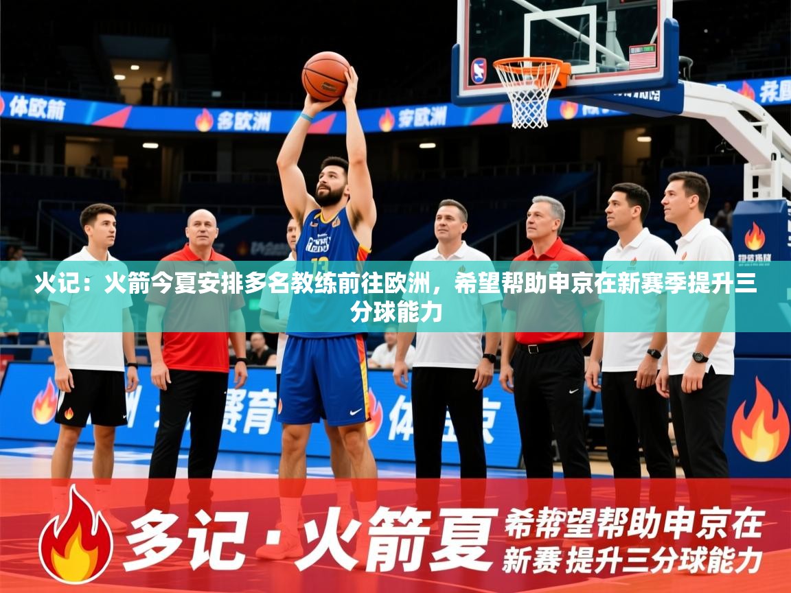2025华体会体育app火记：火箭今夏安排多名教练前往欧洲，希望帮助申京在新赛季提升三分球能力  第4张