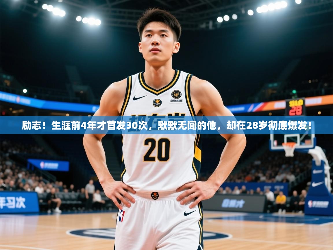 2025华体会登录首页励志！生涯前4年才首发30次，默默无闻的他，却在28岁彻底爆发！