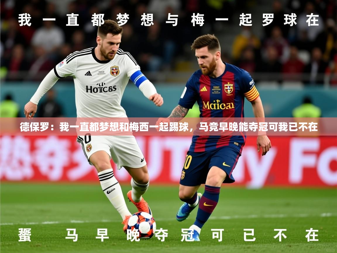 2025华会体育app下载德保罗：我一直都梦想和梅西一起踢球，马竞早晚能夺冠可我已不在