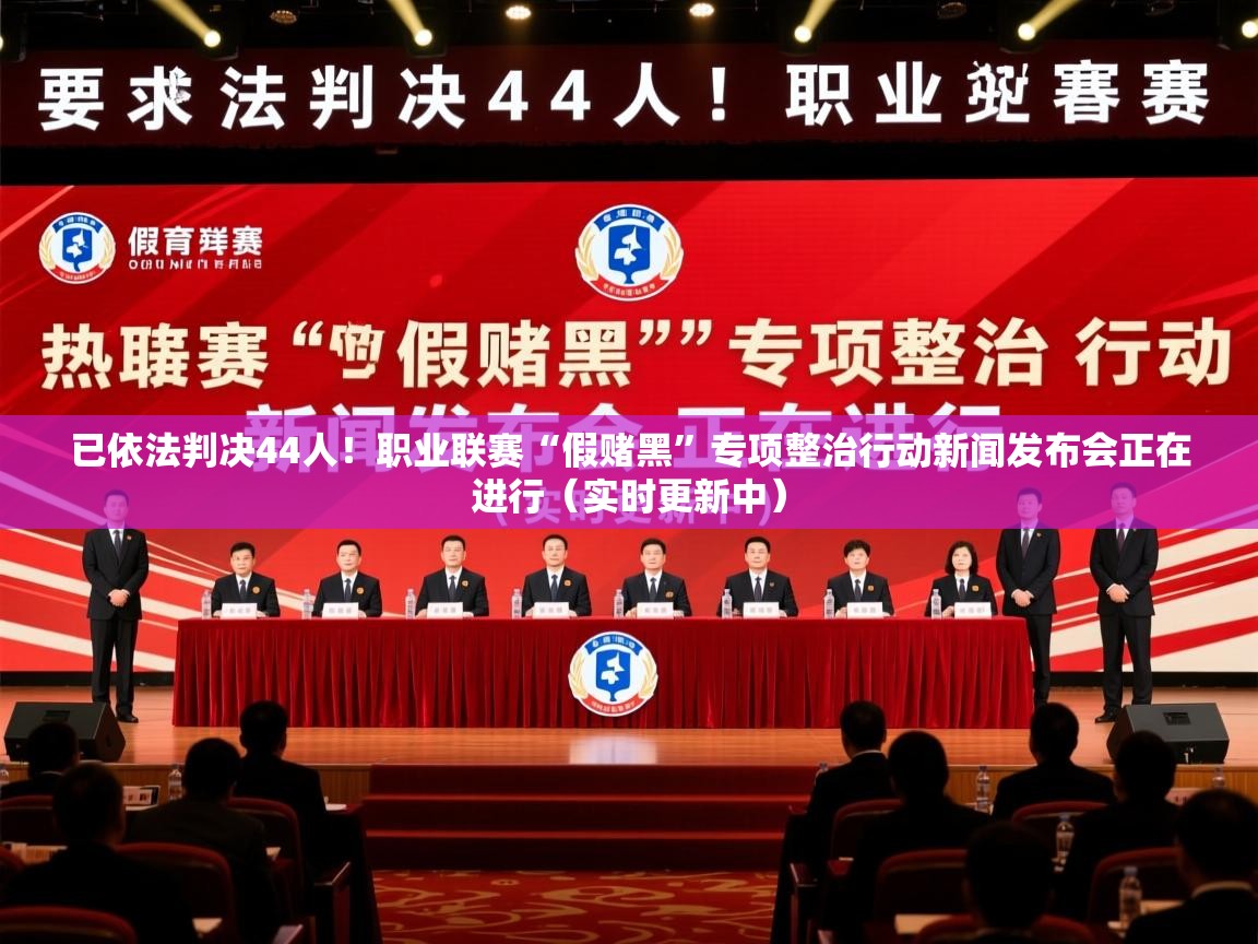2025华体会体育网站赞助国米已依法判决44人！职业联赛“假赌黑”专项整治行动新闻发布会正在进行（实时更新中）