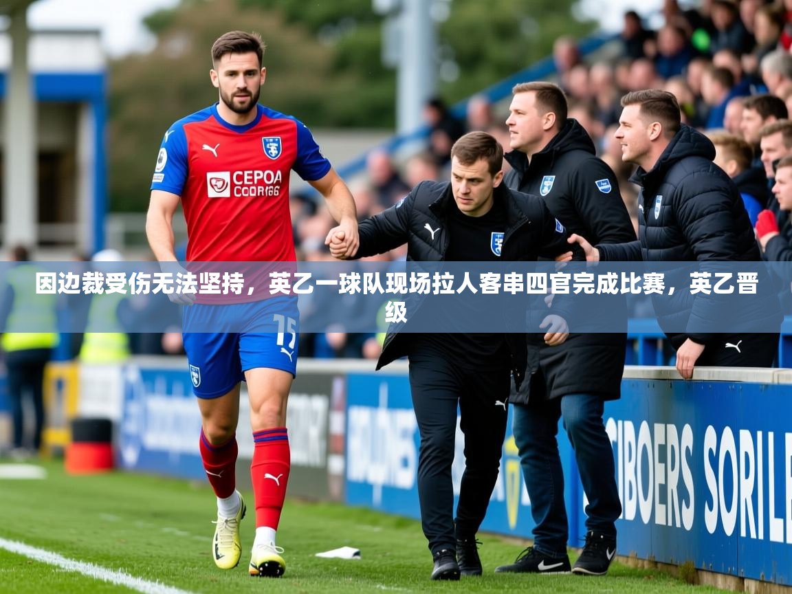 2025华体会体育最新官方入口因边裁受伤无法坚持，英乙一球队现场拉人客串四官完成比赛，英乙晋级