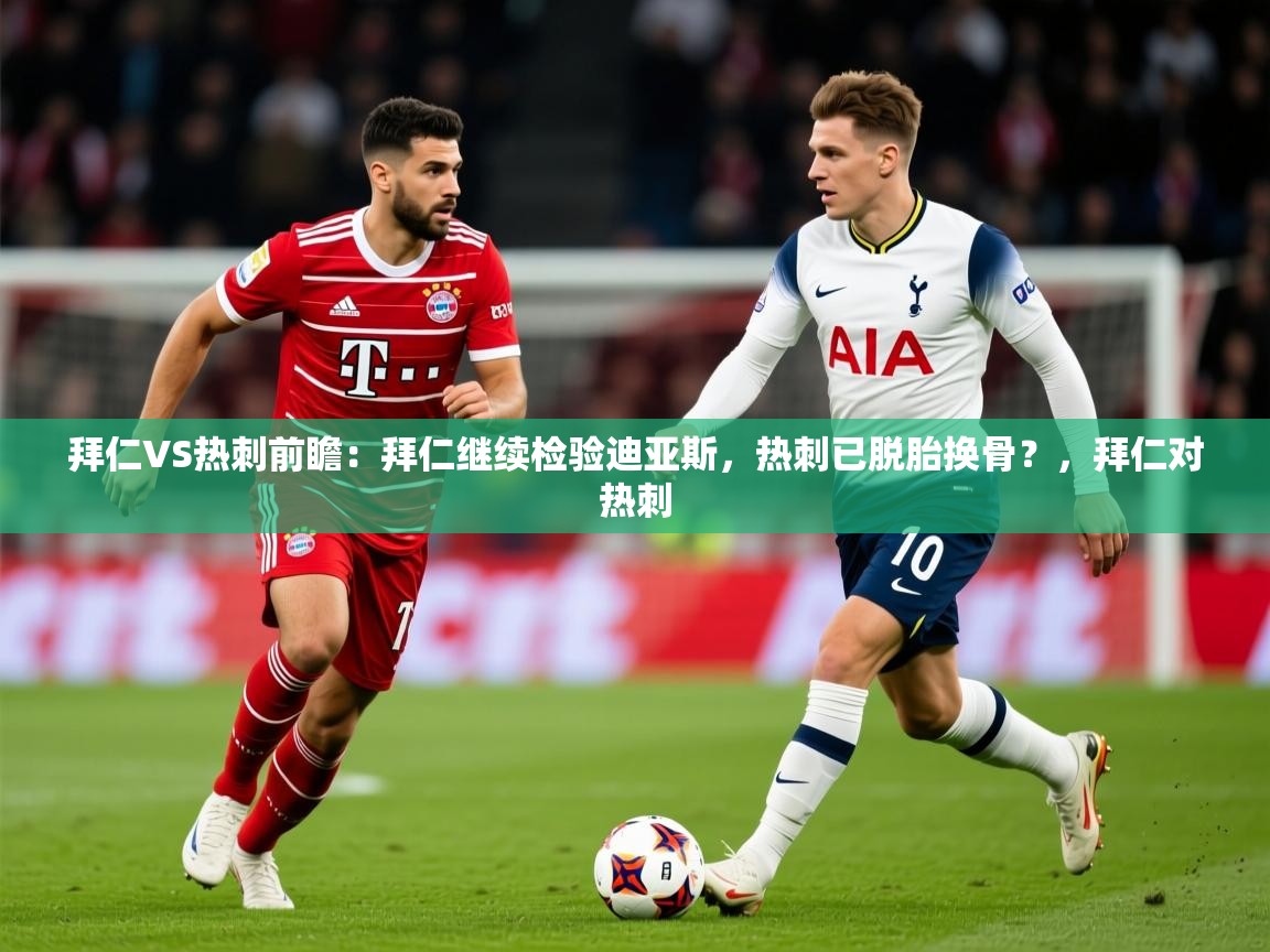 2025华体会登录最新地址拜仁VS热刺前瞻：拜仁继续检验迪亚斯，热刺已脱胎换骨？，拜仁对热刺  第1张
