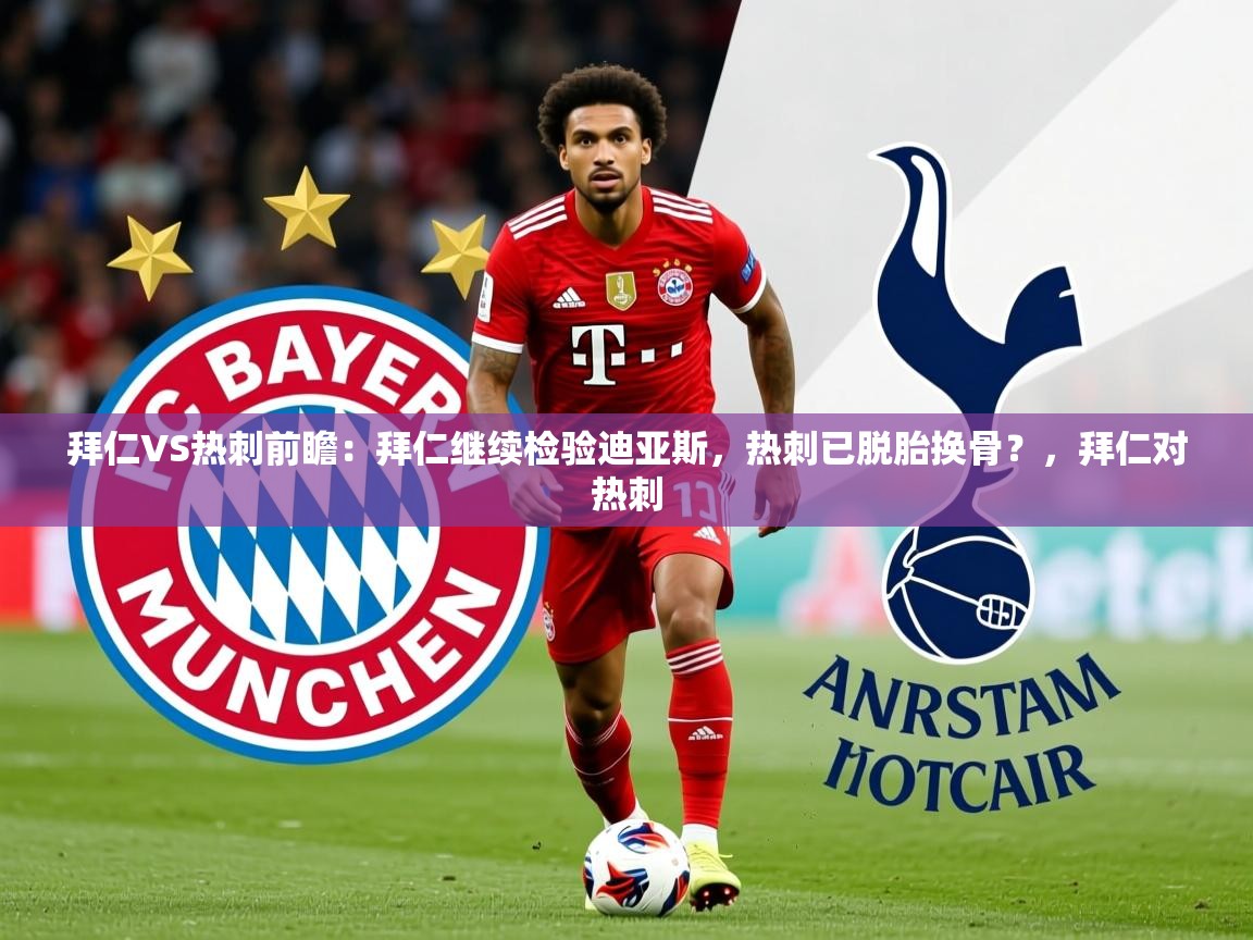 2025华体会登录最新地址拜仁VS热刺前瞻：拜仁继续检验迪亚斯，热刺已脱胎换骨？，拜仁对热刺  第2张