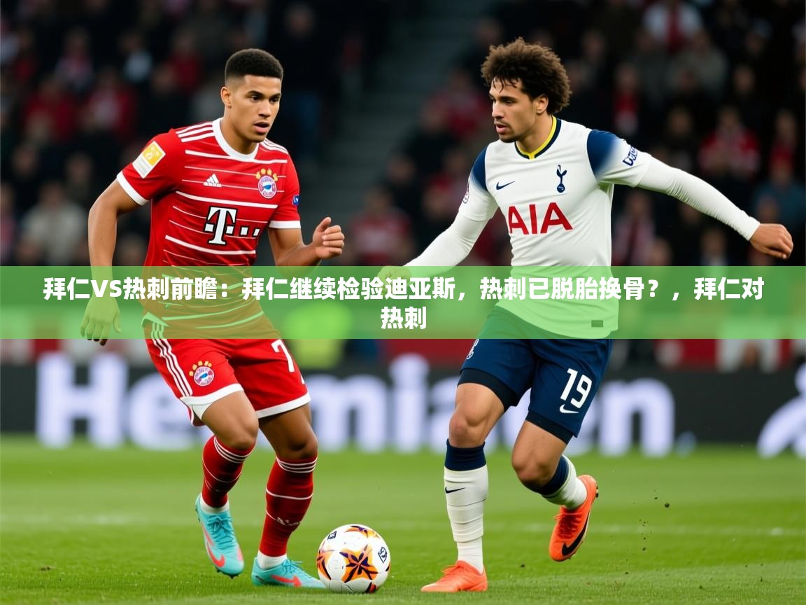 2025华体会登录最新地址拜仁VS热刺前瞻：拜仁继续检验迪亚斯，热刺已脱胎换骨？，拜仁对热刺  第3张