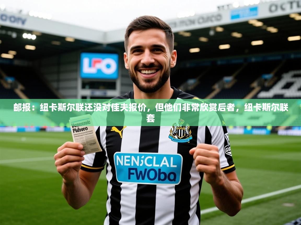 2025华体体育app下载邮报：纽卡斯尔联还没对佳夫报价，但他们非常欣赏后者，纽卡斯尔联套  第2张