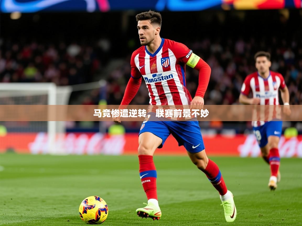 2025华体会体育最新官方入口马竞惨遭逆转，联赛前景不妙