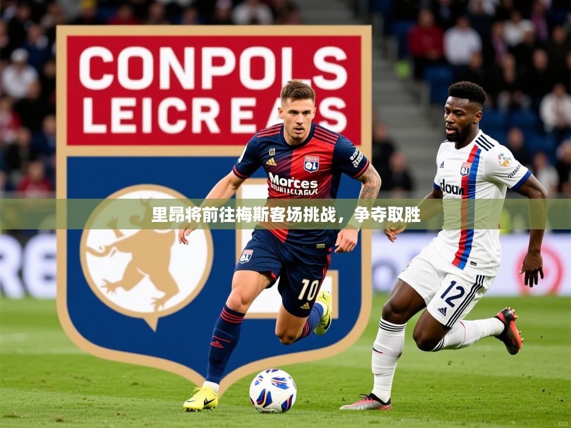 2025华体会体育平台靠谱吗里昂将前往梅斯客场挑战，争夺取胜