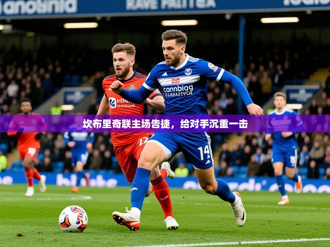 2025华体会登录地址坎布里奇联主场告捷，给对手沉重一击