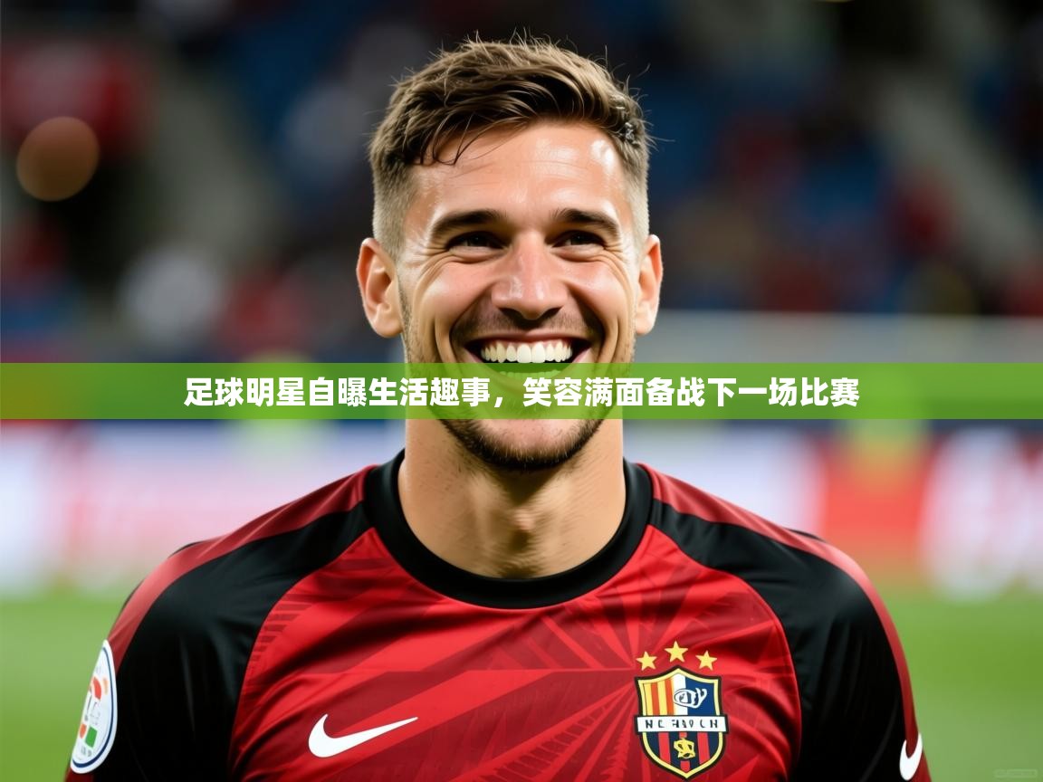 2026华体会体育网站赞助皇马足球明星自曝生活趣事，笑容满面备战下一场比赛  第2张