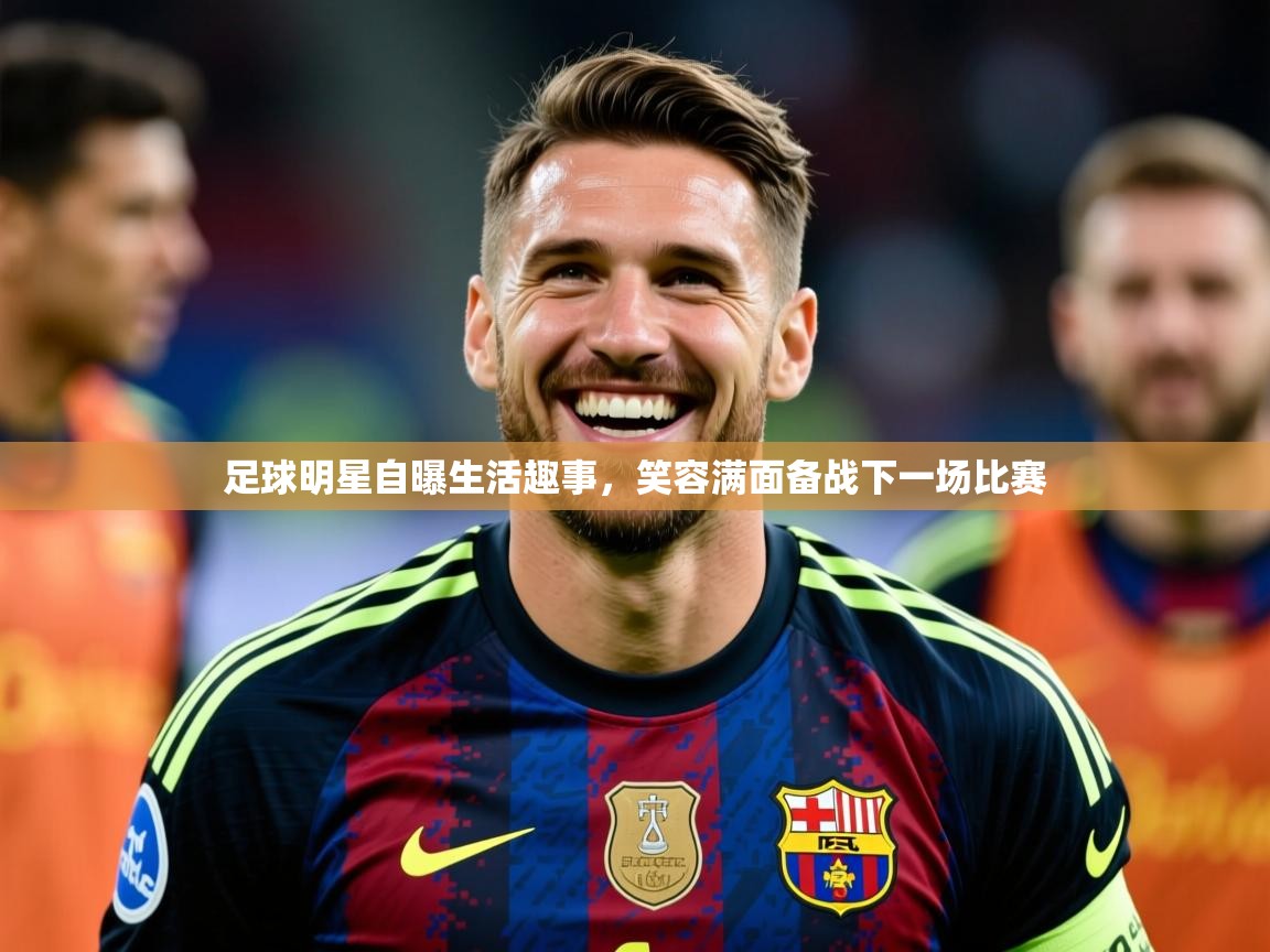 2026华体会体育网站赞助皇马足球明星自曝生活趣事，笑容满面备战下一场比赛  第3张