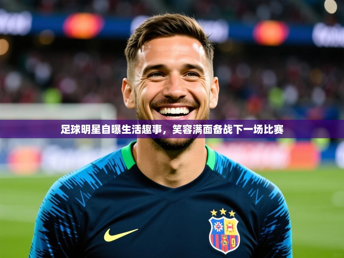 2026华体会体育网站赞助皇马足球明星自曝生活趣事，笑容满面备战下一场比赛  第4张