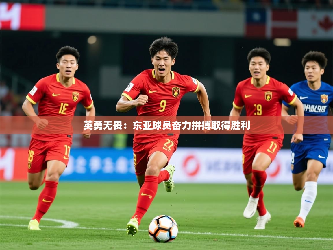 2026华体会体育下载英勇无畏：东亚球员奋力拼搏取得胜利