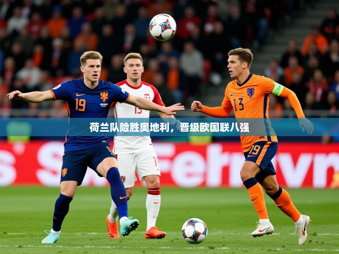 2026华体会登录入口荷兰队险胜奥地利，晋级欧国联八强  第1张