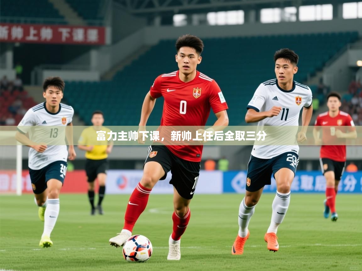 2026华体会体育平台靠谱吗富力主帅下课，新帅上任后全取三分  第2张