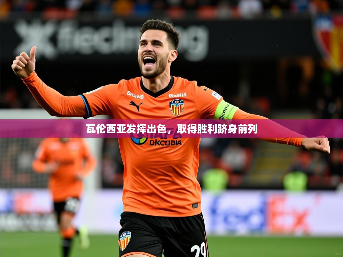 2026华体会登录最新地址瓦伦西亚发挥出色，取得胜利跻身前列