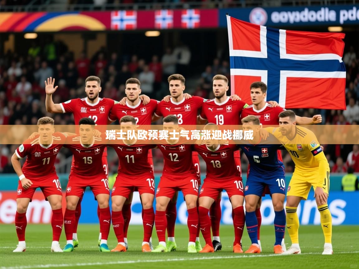 2026华体会体育网站国米赞助商瑞士队欧预赛士气高涨迎战挪威