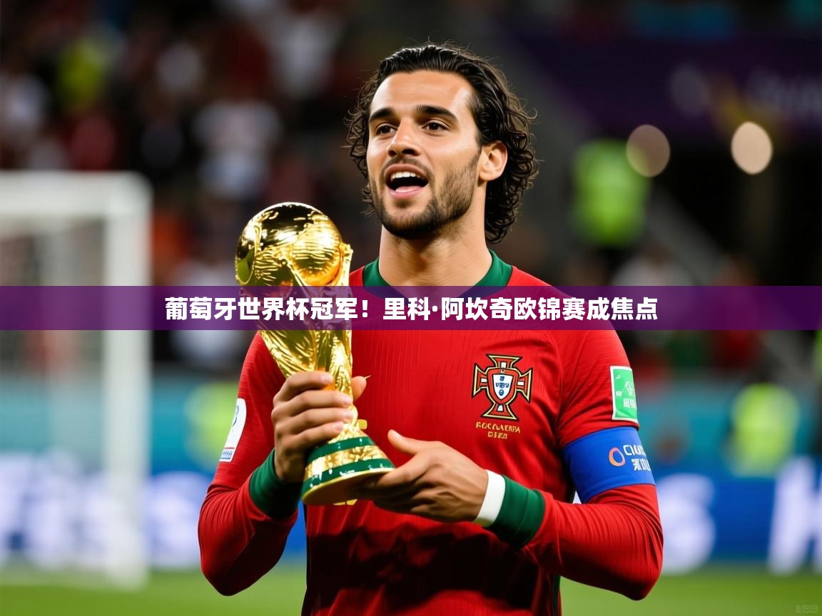2026华体会体育网站赞助皇马葡萄牙世界杯冠军！里科·阿坎奇欧锦赛成焦点