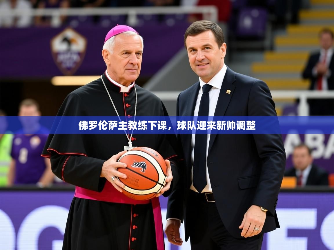 2026华体会登录手机版最新佛罗伦萨主教练下课,球队迎来新帅调整 第1张