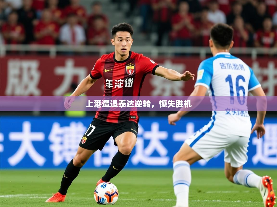 2026华体会登录上港遭遇泰达逆转，憾失胜机  第1张